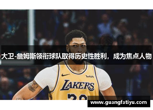 大卫-詹姆斯领衔球队取得历史性胜利，成为焦点人物