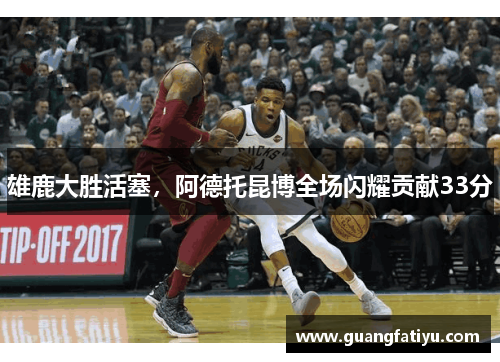 雄鹿大胜活塞，阿德托昆博全场闪耀贡献33分