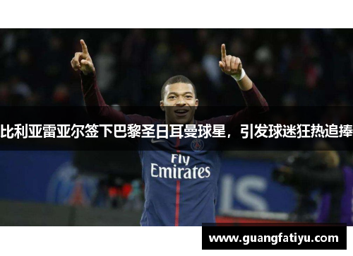 比利亚雷亚尔签下巴黎圣日耳曼球星，引发球迷狂热追捧