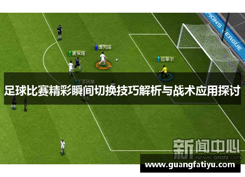 足球比赛精彩瞬间切换技巧解析与战术应用探讨