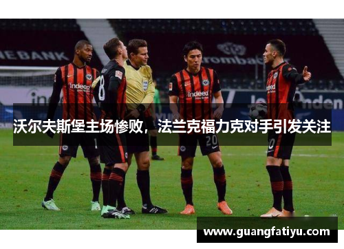 沃尔夫斯堡主场惨败，法兰克福力克对手引发关注