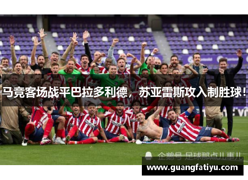 马竞客场战平巴拉多利德，苏亚雷斯攻入制胜球！