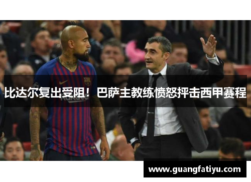 比达尔复出受阻！巴萨主教练愤怒抨击西甲赛程