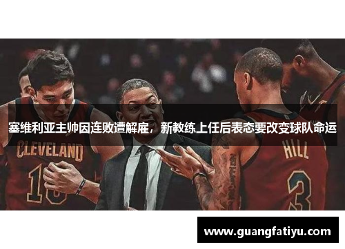 塞维利亚主帅因连败遭解雇，新教练上任后表态要改变球队命运