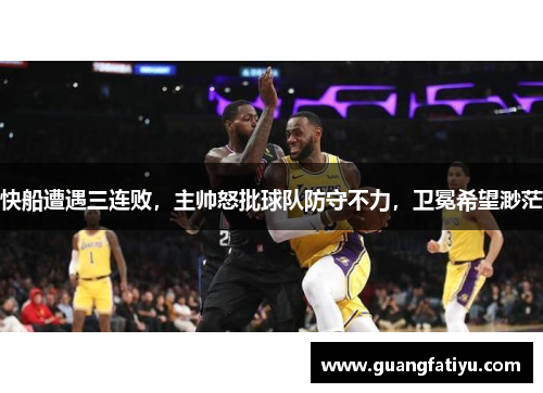 快船遭遇三连败，主帅怒批球队防守不力，卫冕希望渺茫