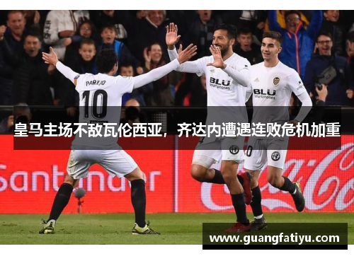 皇马主场不敌瓦伦西亚，齐达内遭遇连败危机加重