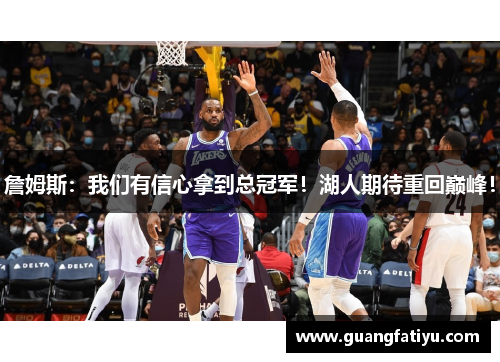 詹姆斯：我们有信心拿到总冠军！湖人期待重回巅峰！