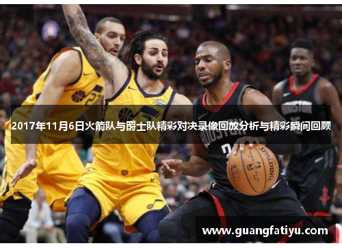 2017年11月6日火箭队与爵士队精彩对决录像回放分析与精彩瞬间回顾