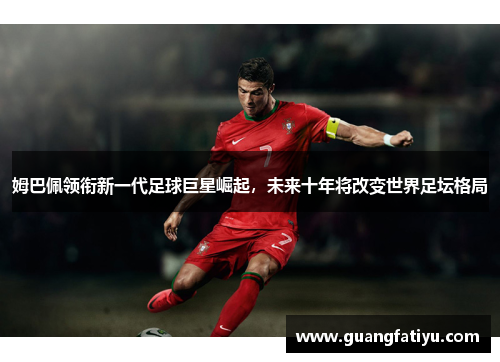 姆巴佩领衔新一代足球巨星崛起，未来十年将改变世界足坛格局