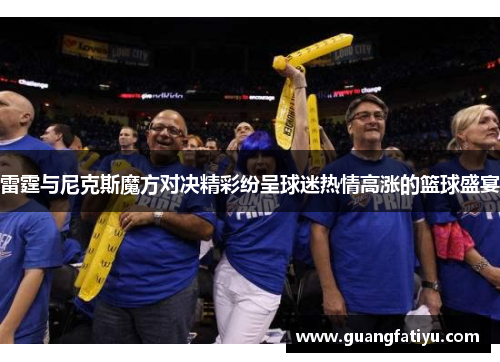 雷霆与尼克斯魔方对决精彩纷呈球迷热情高涨的篮球盛宴