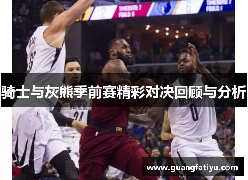 骑士与灰熊季前赛精彩对决回顾与分析