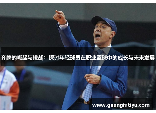 齐麟的崛起与挑战：探讨年轻球员在职业篮球中的成长与未来发展
