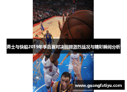 勇士与快船2019年季后赛对决回顾激烈战况与精彩瞬间分析