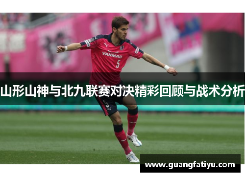 山形山神与北九联赛对决精彩回顾与战术分析
