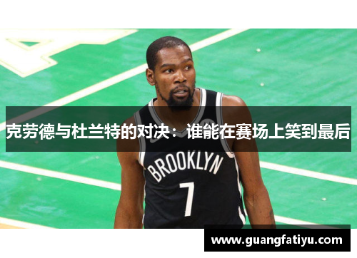 克劳德与杜兰特的对决：谁能在赛场上笑到最后