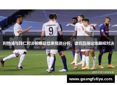 利物浦与拜仁对决前瞻及结果预测分析，谁将赢得这场巅峰对决